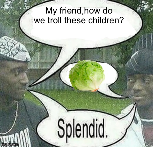 How to troll 101 | My friend,how do we troll these children? | image tagged in we sell crack splendid | made w/ Imgflip meme maker