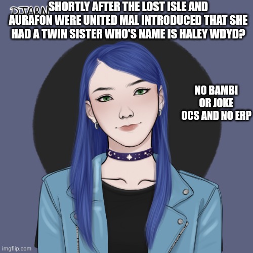 This takes place after Decendents 3 | SHORTLY AFTER THE LOST ISLE AND AURAFON WERE UNITED MAL INTRODUCED THAT SHE HAD A TWIN SISTER WHO'S NAME IS HALEY WDYD? NO BAMBI OR JOKE OCS AND NO ERP | made w/ Imgflip meme maker