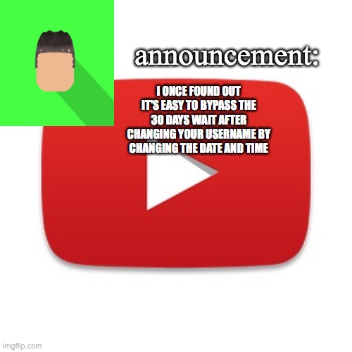 Kyrian247 announcement | I ONCE FOUND OUT IT'S EASY TO BYPASS THE 30 DAYS WAIT AFTER CHANGING YOUR USERNAME BY CHANGING THE DATE AND TIME | image tagged in kyrian247 announcement | made w/ Imgflip meme maker