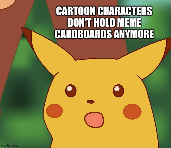 13/1/2023 | CARTOON CHARACTERS DON'T HOLD MEME CARDBOARDS ANYMORE | image tagged in surprised pikachu hd,cardboard,meanwhile on imgflip | made w/ Imgflip meme maker