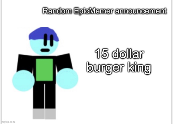No context 2 | 15 dollar burger king | image tagged in epicmemer announcement | made w/ Imgflip meme maker