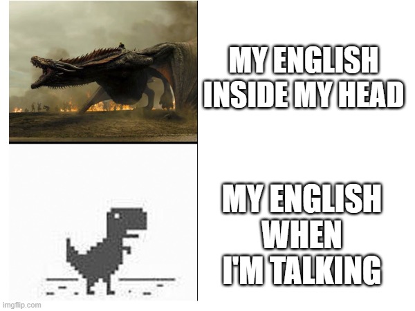 Not gonna lie, this is facts | MY ENGLISH INSIDE MY HEAD; MY ENGLISH WHEN I'M TALKING | image tagged in dinosaur | made w/ Imgflip meme maker