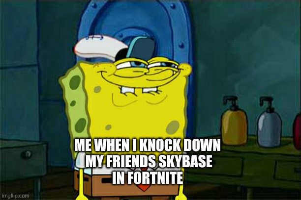 Don't You Squidward Meme | ME WHEN I KNOCK DOWN
 MY FRIENDS SKYBASE
IN FORTNITE | image tagged in memes,don't you squidward | made w/ Imgflip meme maker