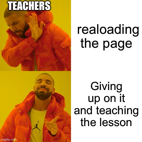 So true… | TEACHERS; realoading the page; Giving up on it and teaching the lesson | image tagged in memes,drake hotline bling | made w/ Imgflip meme maker