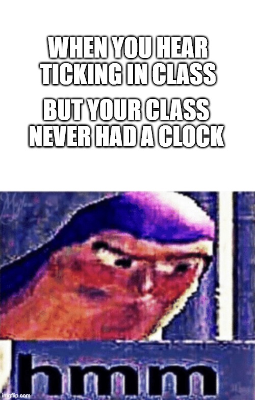 Hold Up | WHEN YOU HEAR TICKING IN CLASS; BUT YOUR CLASS NEVER HAD A CLOCK | image tagged in buzz lightyear hmm | made w/ Imgflip meme maker