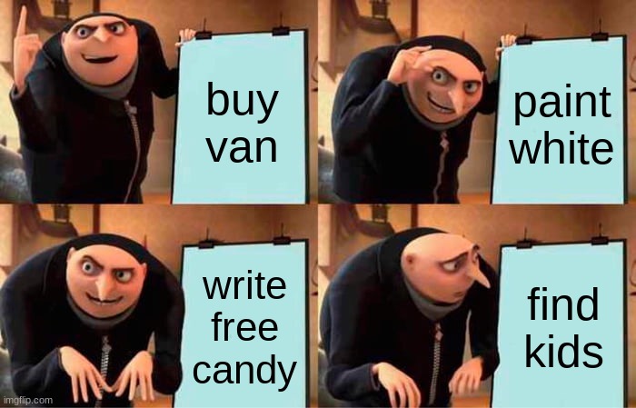 white van | buy van; paint white; write free candy; find kids | image tagged in memes,gru's plan | made w/ Imgflip meme maker