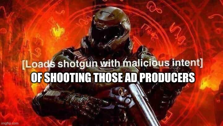 Loads shotgun with malicious intent | OF SHOOTING THOSE AD PRODUCERS | image tagged in loads shotgun with malicious intent | made w/ Imgflip meme maker