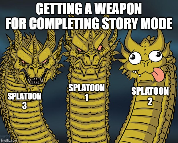 Three-headed Dragon | GETTING A WEAPON FOR COMPLETING STORY MODE; SPLATOON 1; SPLATOON 2; SPLATOON 3 | image tagged in three-headed dragon | made w/ Imgflip meme maker