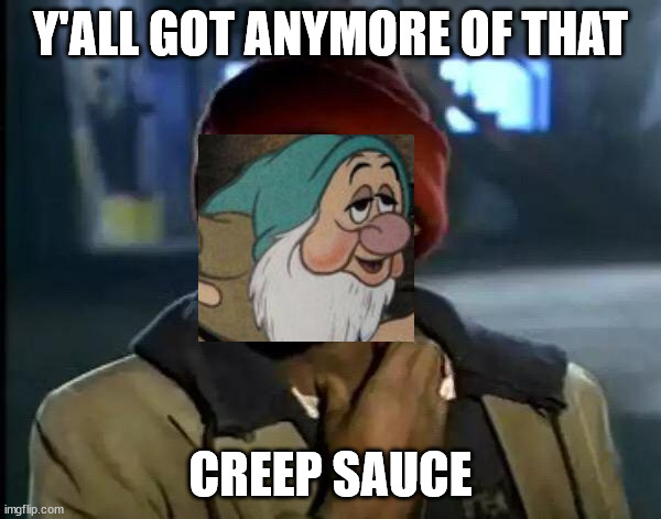 s l o w    t y p e | Y'ALL GOT ANYMORE OF THAT; CREEP SAUCE | image tagged in memes,y'all got any more of that | made w/ Imgflip meme maker