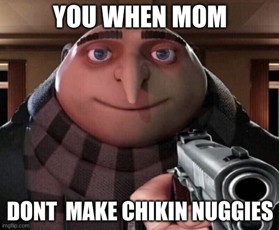 Gru Gun | YOU WHEN MOM; DONT  MAKE CHIKIN NUGGIES | image tagged in gru gun | made w/ Imgflip meme maker