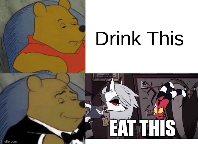 Tuxedo Winnie The Pooh | Drink This; EAT THIS | image tagged in memes,tuxedo winnie the pooh | made w/ Imgflip meme maker