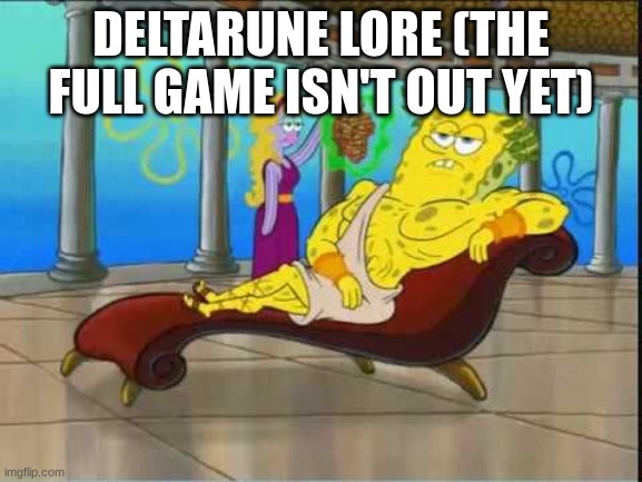 spongebob roman god | DELTARUNE LORE (THE FULL GAME ISN'T OUT YET) | image tagged in spongebob roman god | made w/ Imgflip meme maker