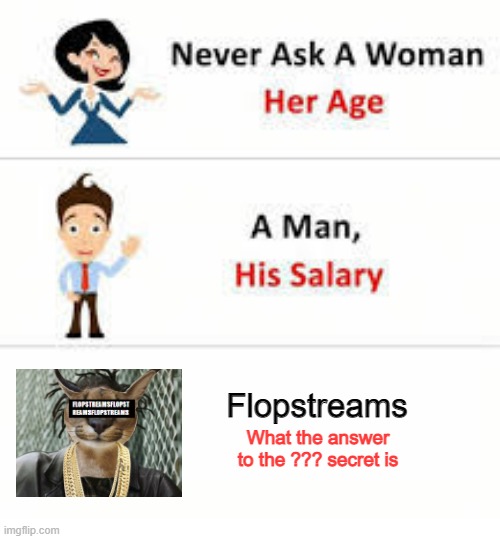Never ask a woman her age | Flopstreams; What the answer to the ??? secret is | image tagged in never ask a woman her age,flopstreams,secret | made w/ Imgflip meme maker