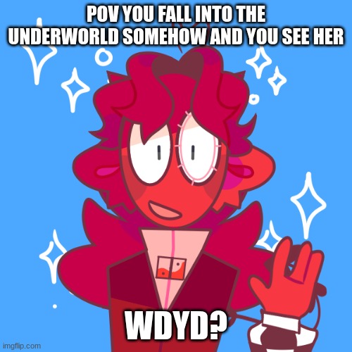 WDYD? | POV YOU FALL INTO THE UNDERWORLD SOMEHOW AND YOU SEE HER; WDYD? | image tagged in wdyd | made w/ Imgflip meme maker