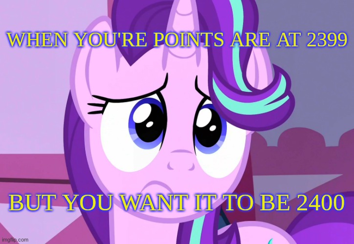 *sighs in dissapointment | WHEN YOU'RE POINTS ARE AT 2399; BUT YOU WANT IT TO BE 2400 | image tagged in sadlight glimmer mlp,mlp,starlight glimmer | made w/ Imgflip meme maker