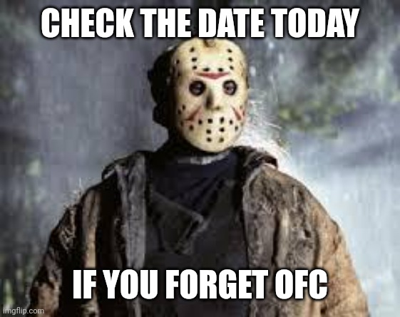 Who else forgor about this |  CHECK THE DATE TODAY; IF YOU FORGET OFC | image tagged in friday the 13th,memes,funny | made w/ Imgflip meme maker
