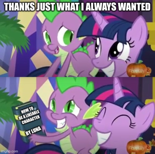 THANKS JUST WHAT I ALWAYS WANTED; HOW TO BE A LIKEABLE CHARACTER; BY LUNA | image tagged in mlp,fun,spike,twilight,meme,funny memes | made w/ Imgflip meme maker