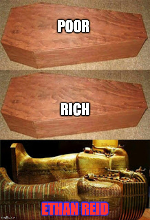 Golden coffin meme | POOR; RICH; ETHAN REID | image tagged in golden coffin meme | made w/ Imgflip meme maker