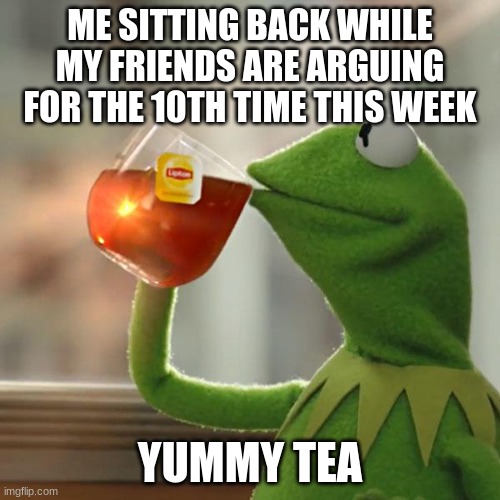 But That's None Of My Business | ME SITTING BACK WHILE MY FRIENDS ARE ARGUING FOR THE 10TH TIME THIS WEEK; YUMMY TEA | image tagged in memes,but that's none of my business,kermit the frog | made w/ Imgflip meme maker