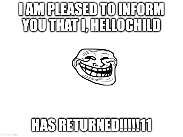 I`m Back Baby! | I AM PLEASED TO INFORM YOU THAT I, HELLOCHILD; HAS RETURNED!!!!!11 | image tagged in expanding brain | made w/ Imgflip meme maker