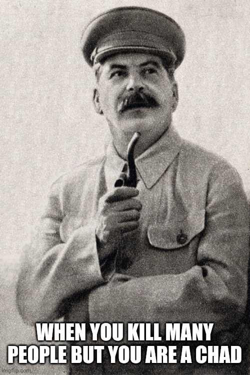 Stalin chad | WHEN YOU KILL MANY PEOPLE BUT YOU ARE A CHAD | image tagged in stalin,joseph stalin,papa stalin,chad | made w/ Imgflip meme maker