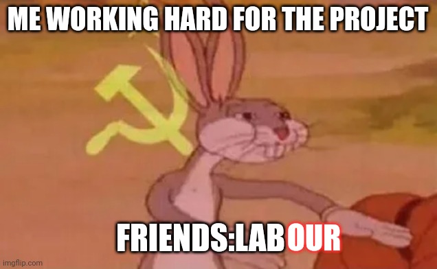 School projects be like | ME WORKING HARD FOR THE PROJECT; FRIENDS:LAB; OUR | image tagged in bugs bunny communist | made w/ Imgflip meme maker