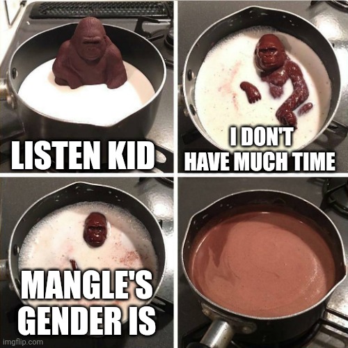 Uh oh | LISTEN KID; I DON'T HAVE MUCH TIME; MANGLE'S GENDER IS | image tagged in chocolate gorilla,mangle | made w/ Imgflip meme maker