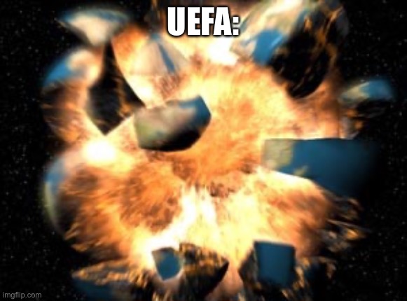 Earth Exploding | UEFA: | image tagged in earth exploding | made w/ Imgflip meme maker