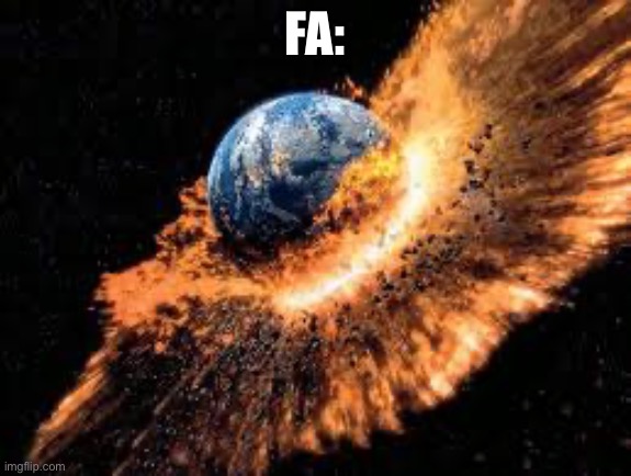 Earth Exploding | FA: | image tagged in earth exploding | made w/ Imgflip meme maker