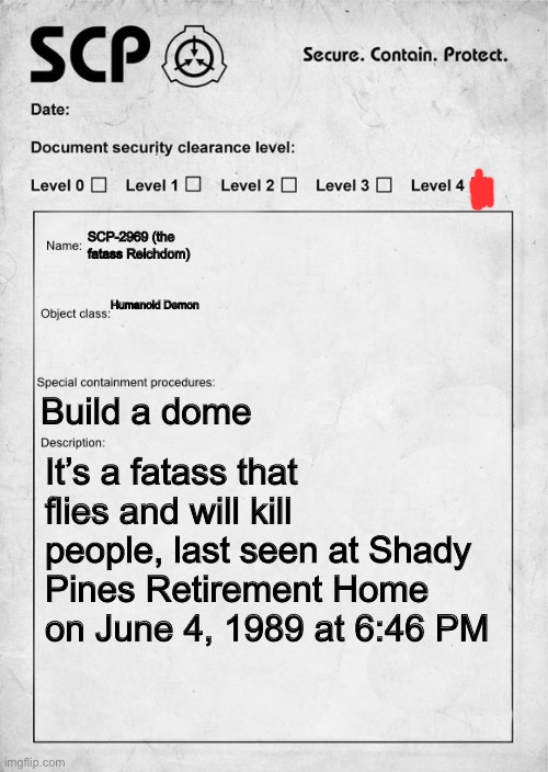 SCP-2969 | SCP-2969 (the fatass Reichdom); Humanoid Demon; Build a dome; It’s a fatass that flies and will kill people, last seen at Shady Pines Retirement Home on June 4, 1989 at 6:46 PM | image tagged in scp document | made w/ Imgflip meme maker