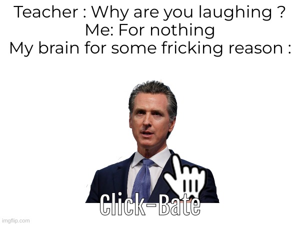 True | Teacher : Why are you laughing ?
Me: For nothing
My brain for some fricking reason :; Click-Bate | image tagged in funny memes | made w/ Imgflip meme maker