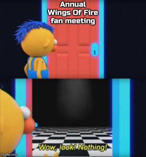 Why am I doing this | Annual Wings Of Fire fan meeting | image tagged in wow look nothing,balls,im about to get controversial,now im controversial | made w/ Imgflip meme maker