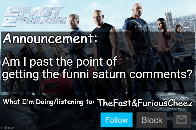 Fast & Furious V1.0 | Am I past the point of getting the funni saturn comments? | image tagged in fast furious v1 0 | made w/ Imgflip meme maker