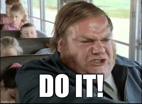 Chris Farley Bus Driver | DO IT! | image tagged in chris farley bus driver | made w/ Imgflip meme maker