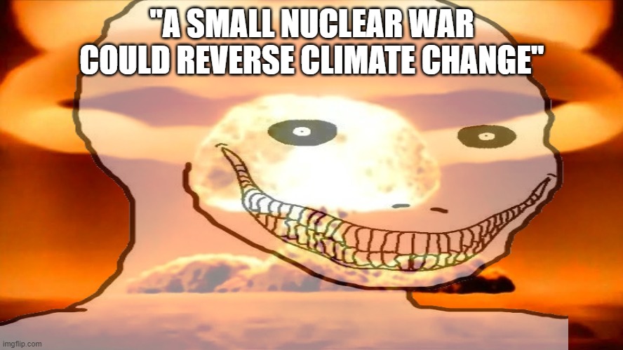 Just a small one | "A SMALL NUCLEAR WAR COULD REVERSE CLIMATE CHANGE" | image tagged in nuke | made w/ Imgflip meme maker