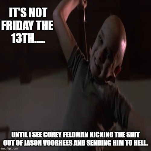 Friday The 13th, The Final Chapter | IT'S NOT FRIDAY THE 
13TH..... UNTIL I SEE COREY FELDMAN KICKING THE SHIT OUT OF JASON VOORHEES AND SENDING HIM TO HELL. | image tagged in jason,corey feldman',friday the 13th,the final chapter | made w/ Imgflip meme maker