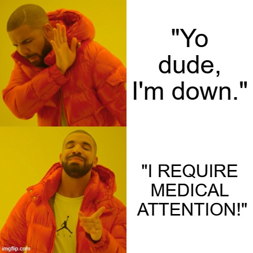 Kids think they are SO smart. | "Yo dude, I'm down."; "I REQUIRE MEDICAL  ATTENTION!" | image tagged in memes,drake hotline bling | made w/ Imgflip meme maker