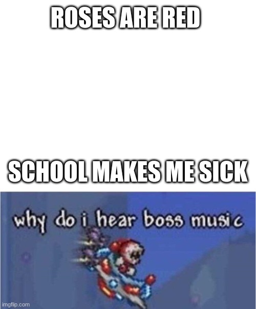 tell me its not true | ROSES ARE RED; SCHOOL MAKES ME SICK | image tagged in blank white template,why do i hear boss music | made w/ Imgflip meme maker