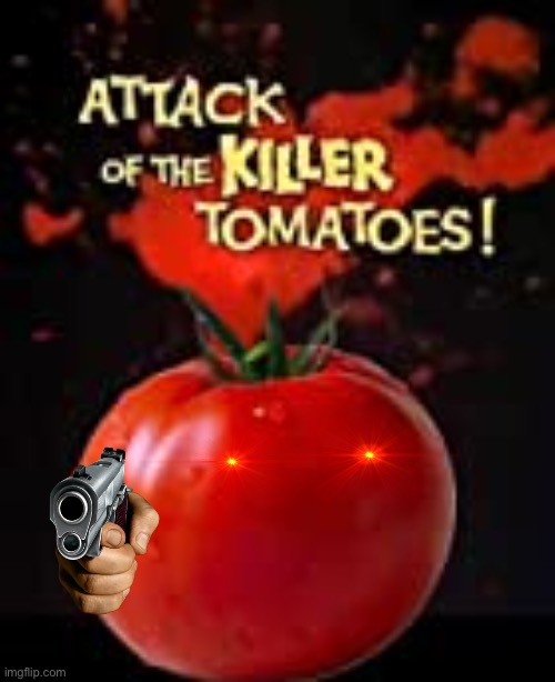 Killer tomatoes | image tagged in killer tomatoes | made w/ Imgflip meme maker