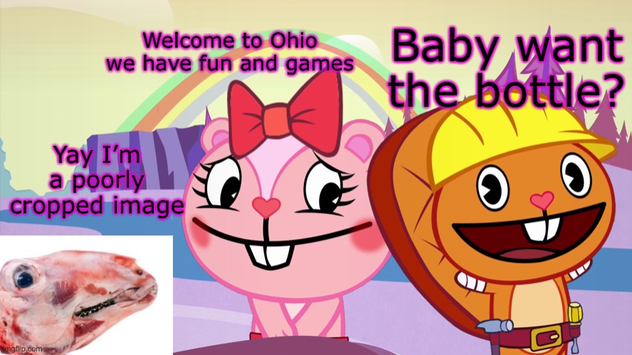 Always has been A Happy Ending (HTF Moment Meme) | Welcome to Ohio we have fun and games Baby want the bottle? Yay I’m a poorly cropped image | image tagged in always has been a happy ending htf moment meme | made w/ Imgflip meme maker