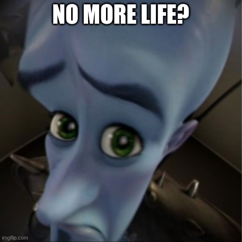 Megamind peeking | NO MORE LIFE? | image tagged in megamind peeking | made w/ Imgflip meme maker