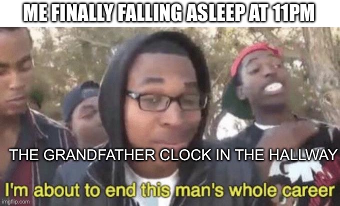 I’m about to end this man’s whole career | ME FINALLY FALLING ASLEEP AT 11PM; THE GRANDFATHER CLOCK IN THE HALLWAY | image tagged in i m about to end this man s whole career,alarm clock,sleeping shaq,memes | made w/ Imgflip meme maker