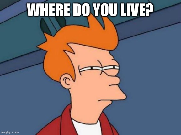 Futurama Fry | WHERE DO YOU LIVE? | image tagged in memes,futurama fry | made w/ Imgflip meme maker