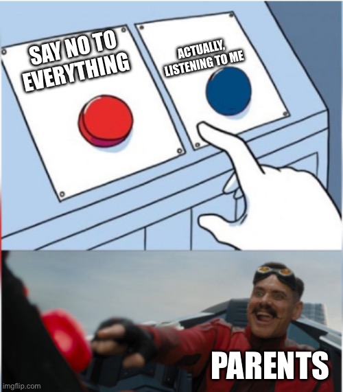 Parents | ACTUALLY, LISTENING TO ME; SAY NO TO EVERYTHING; PARENTS | image tagged in robotnik pressing red button,parents | made w/ Imgflip meme maker