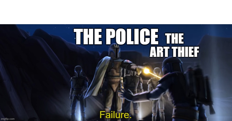 Failure | THE ART THIEF THE POLICE | image tagged in failure | made w/ Imgflip meme maker