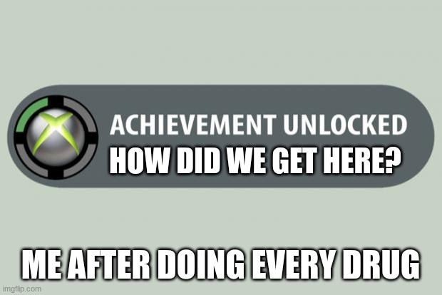 midday meme | HOW DID WE GET HERE? ME AFTER DOING EVERY DRUG | image tagged in achievement unlocked | made w/ Imgflip meme maker