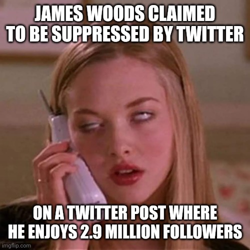 James Woods horrifying Twitter suppression | JAMES WOODS CLAIMED TO BE SUPPRESSED BY TWITTER; ON A TWITTER POST WHERE HE ENJOYS 2.9 MILLION FOLLOWERS | image tagged in eye roll | made w/ Imgflip meme maker