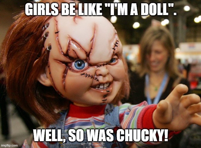 Chucky | GIRLS BE LIKE "I'M A DOLL". WELL, SO WAS CHUCKY! | image tagged in doll | made w/ Imgflip meme maker