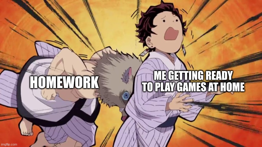 Demon slayer | HOMEWORK; ME GETTING READY TO PLAY GAMES AT HOME | image tagged in demon slayer | made w/ Imgflip meme maker