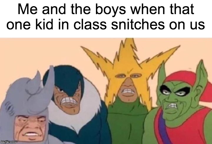 We all have that one kid in class | Me and the boys when that one kid in class snitches on us | image tagged in me and the boys sad | made w/ Imgflip meme maker